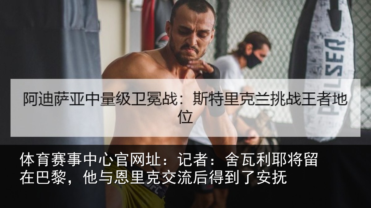 体育赛事中心官网址:记者:舍瓦利耶将留在巴黎,他与恩里克交流后得到了安抚