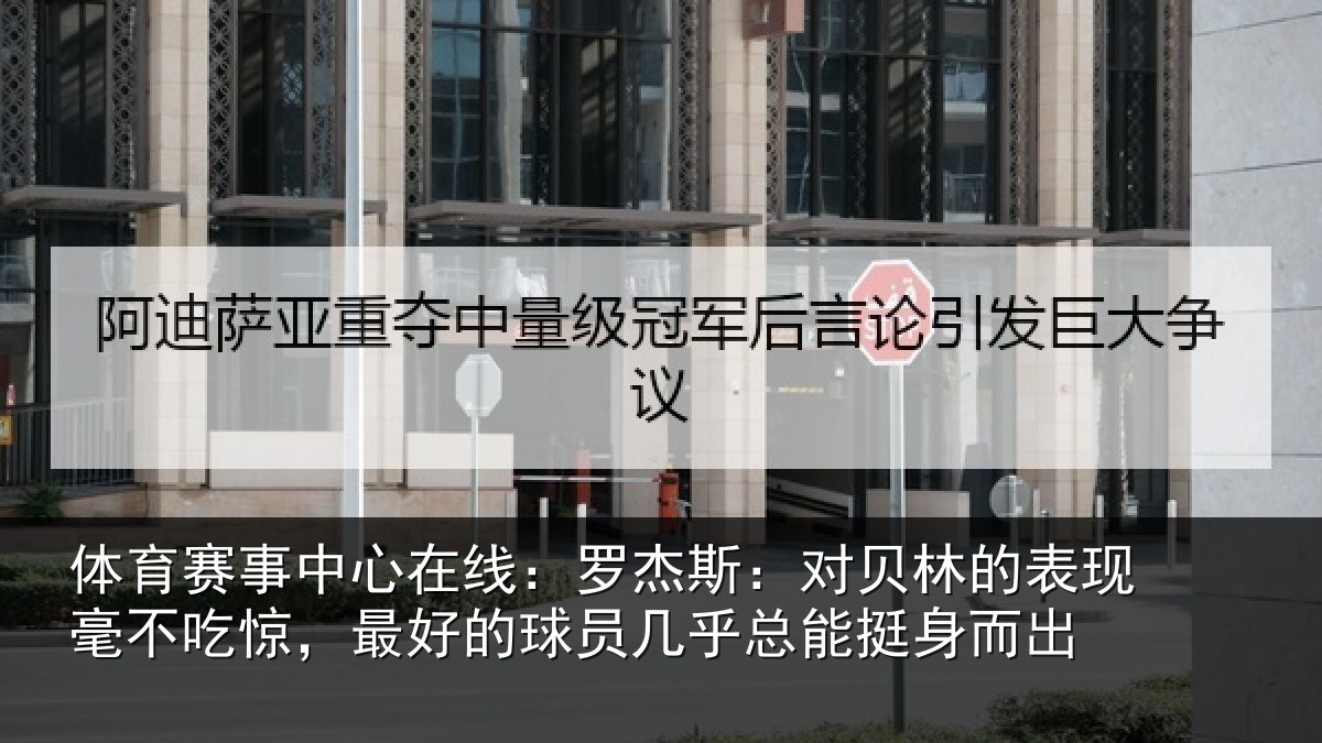 体育赛事中心在线:罗杰斯:对贝林的表现毫不吃惊,最好的球员几乎总能挺身而出